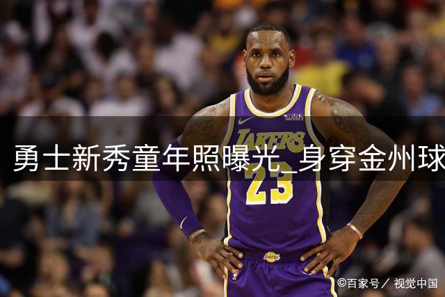 勇士新秀童年照曝光 身穿金州球衣预示未来？