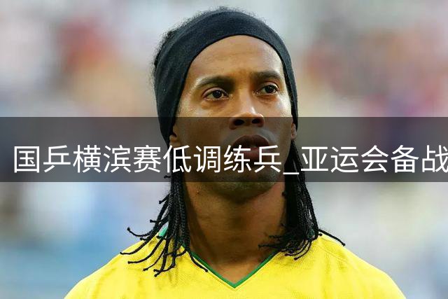 国乒横滨赛低调练兵 亚运会备战成核心战略