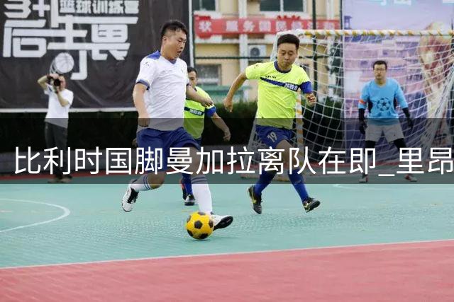 比利时国脚曼加拉离队在即 里昂欲甩30万欧周薪包袱